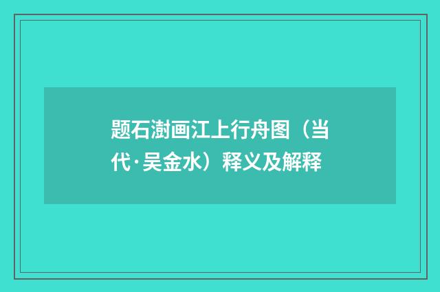 题石澍画江上行舟图（当代·吴金水）释义及解释