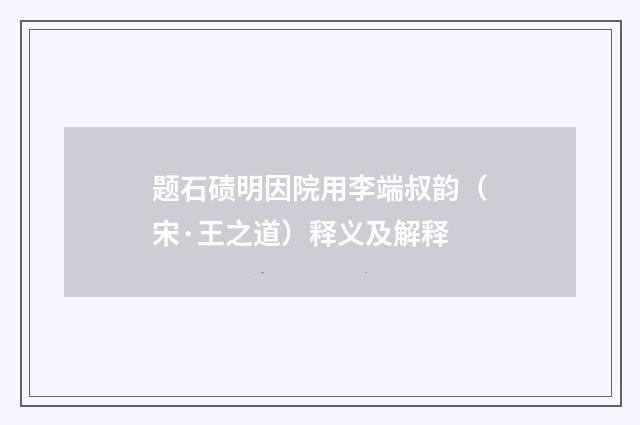 题石碛明因院用李端叔韵（宋·王之道）释义及解释