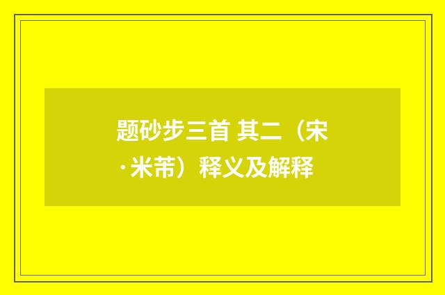 题砂步三首 其二（宋·米芾）释义及解释