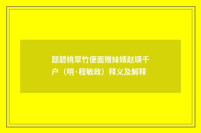 题碧桃翠竹便面赠妹婿赵瑛千户（明·程敏政）释义及解释