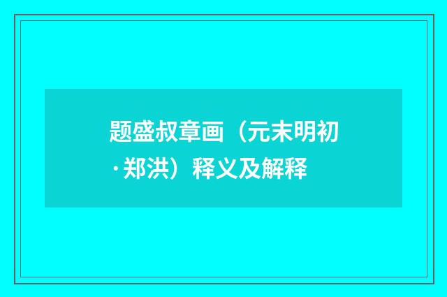 题盛叔章画（元末明初·郑洪）释义及解释