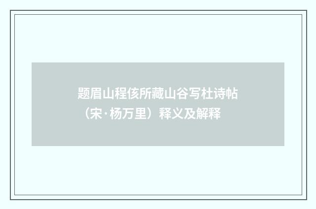 题眉山程侅所藏山谷写杜诗帖（宋·杨万里）释义及解释