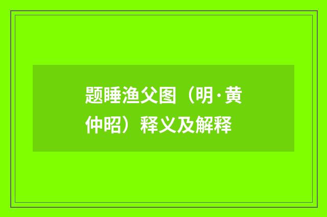 题睡渔父图（明·黄仲昭）释义及解释