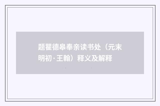 题瞿德皋奉亲读书处（元末明初·王翰）释义及解释