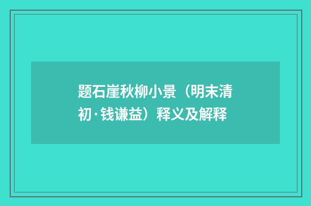 题石崖秋柳小景（明末清初·钱谦益）释义及解释