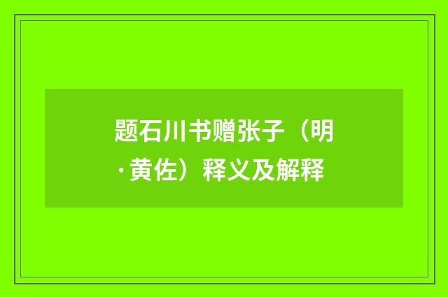 题石川书赠张子（明·黄佐）释义及解释