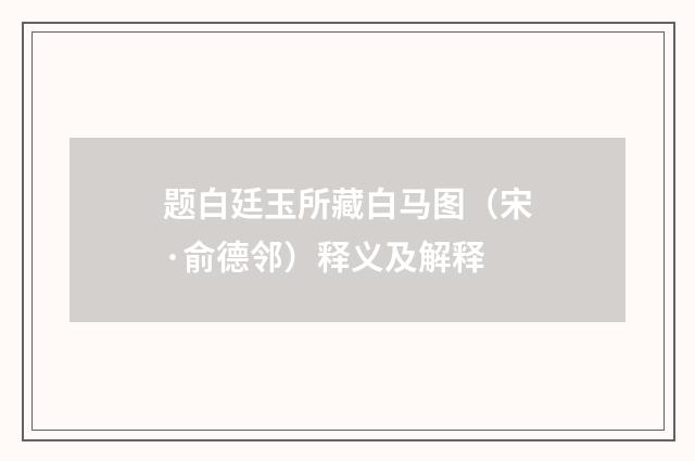 题白廷玉所藏白马图（宋·俞德邻）释义及解释