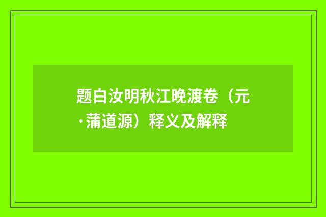 题白汝明秋江晚渡卷（元·蒲道源）释义及解释