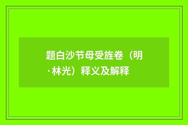 题白沙节母受旌卷（明·林光）释义及解释