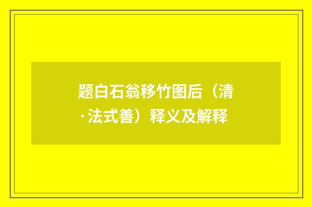 题白石翁移竹图后（清·法式善）释义及解释
