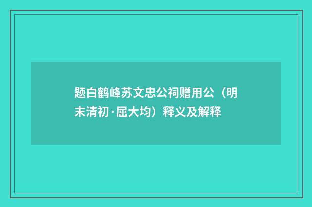 题白鹤峰苏文忠公祠赠用公（明末清初·屈大均）释义及解释
