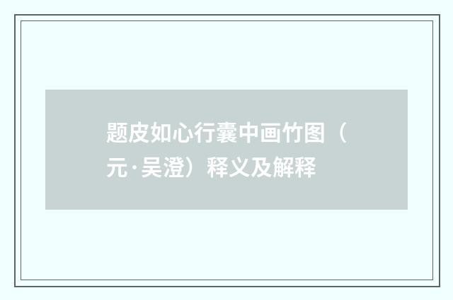 题皮如心行囊中画竹图（元·吴澄）释义及解释