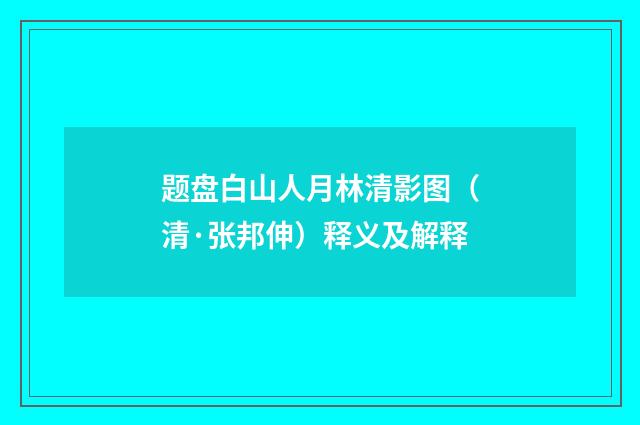 题盘白山人月林清影图（清·张邦伸）释义及解释
