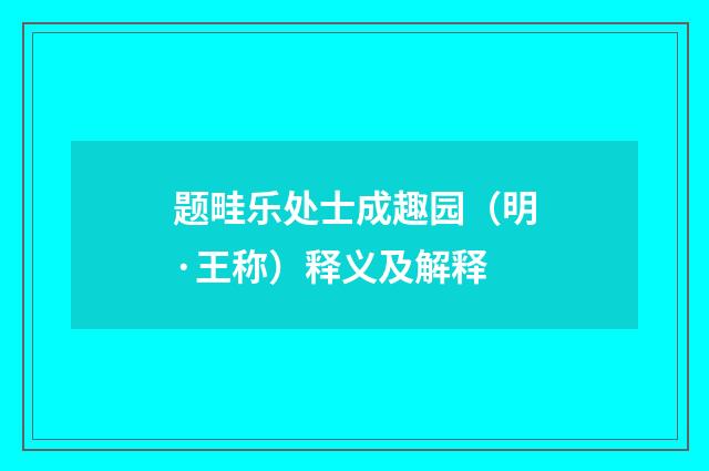 题畦乐处士成趣园（明·王称）释义及解释