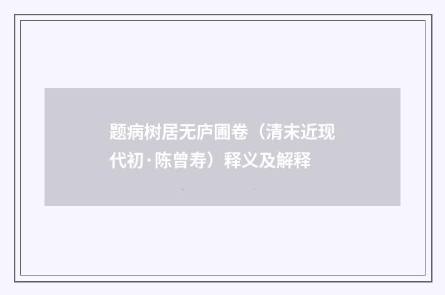 题病树居无庐圃卷（清末近现代初·陈曾寿）释义及解释