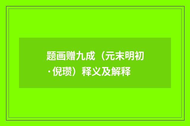 题画赠九成（元末明初·倪瓒）释义及解释