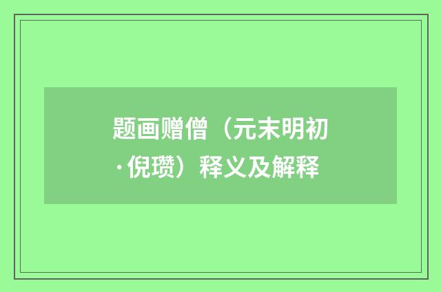 题画赠僧（元末明初·倪瓒）释义及解释