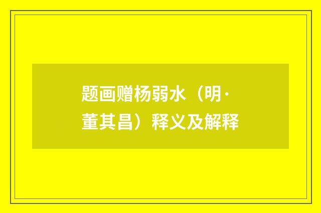 题画赠杨弱水（明·董其昌）释义及解释