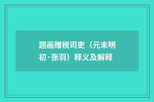 题画赠税司吏（元末明初·张羽）释义及解释