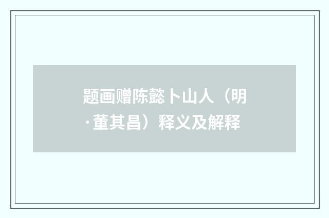 题画赠陈懿卜山人（明·董其昌）释义及解释