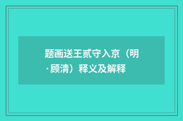 题画送王贰守入京（明·顾清）释义及解释