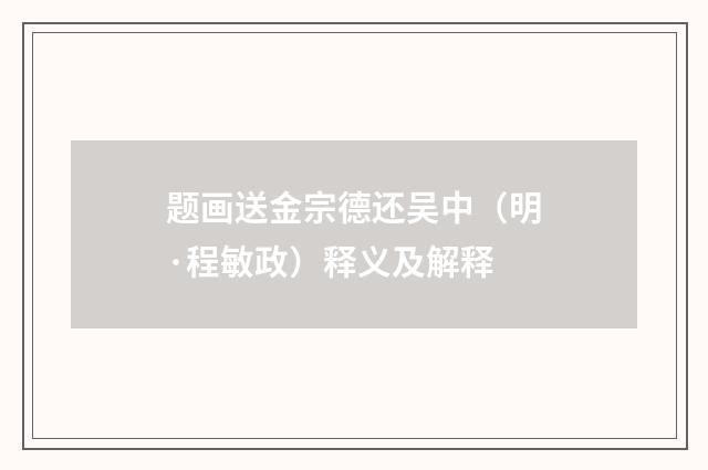 题画送金宗德还吴中（明·程敏政）释义及解释