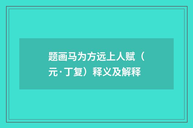 题画马为方远上人赋（元·丁复）释义及解释