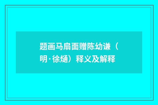 题画马扇面赠陈幼谦（明·徐熥）释义及解释