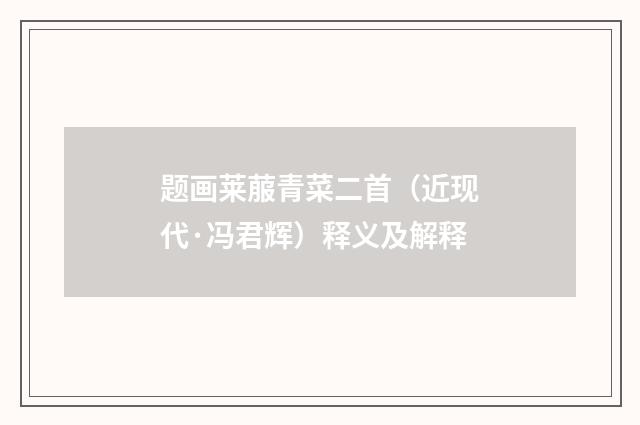 题画莱菔青菜二首（近现代·冯君辉）释义及解释
