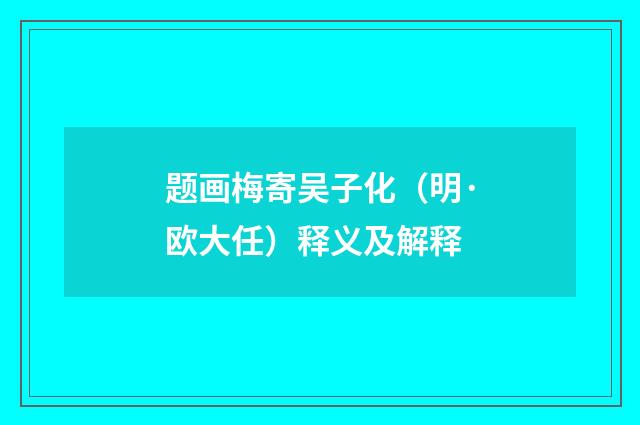 题画梅寄吴子化（明·欧大任）释义及解释
