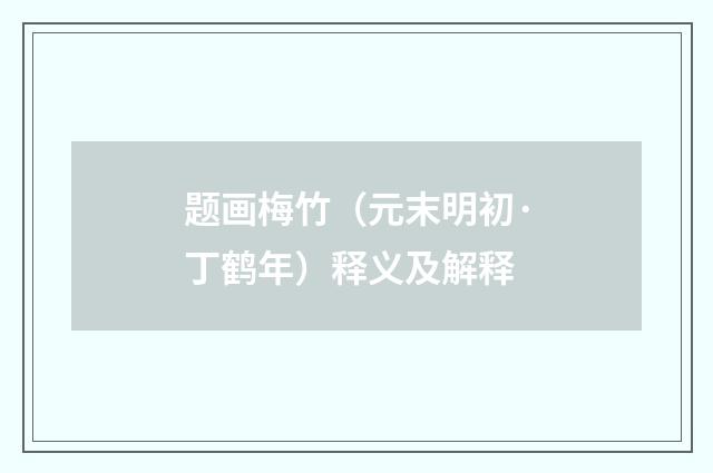 题画梅竹（元末明初·丁鹤年）释义及解释