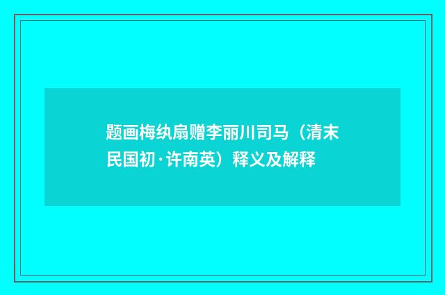 题画梅纨扇赠李丽川司马（清末民国初·许南英）释义及解释