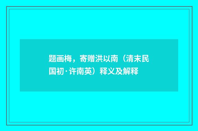 题画梅，寄赠洪以南（清末民国初·许南英）释义及解释