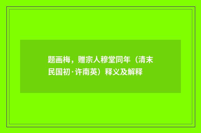 题画梅，赠宗人穆堂同年（清末民国初·许南英）释义及解释