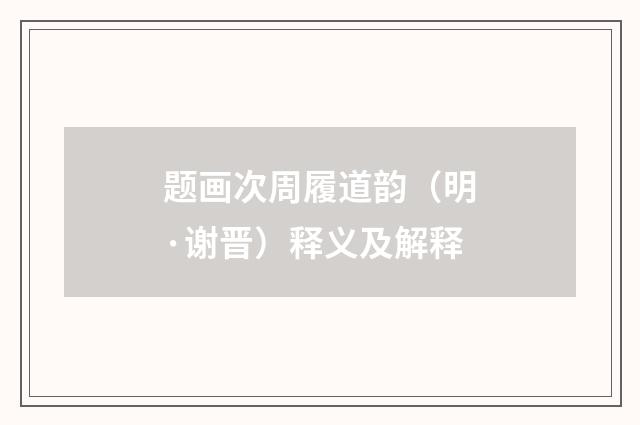 题画次周履道韵（明·谢晋）释义及解释