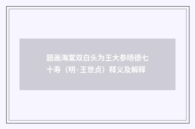 题画海棠双白头为王大参旸德七十寿（明·王世贞）释义及解释