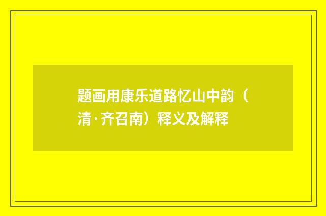题画用康乐道路忆山中韵（清·齐召南）释义及解释
