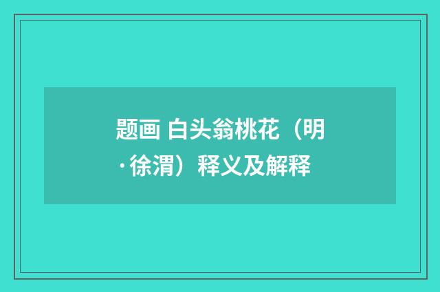 题画 白头翁桃花（明·徐渭）释义及解释