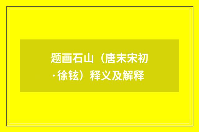 题画石山（唐末宋初·徐铉）释义及解释