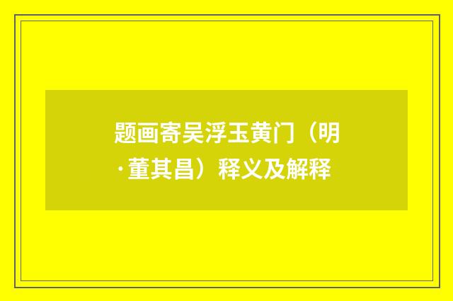 题画寄吴浮玉黄门（明·董其昌）释义及解释