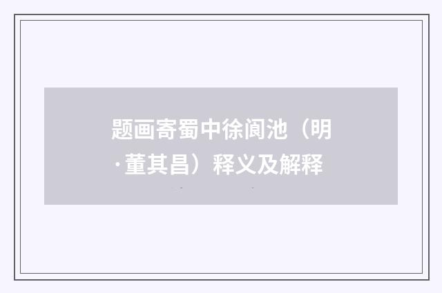 题画寄蜀中徐阆池（明·董其昌）释义及解释