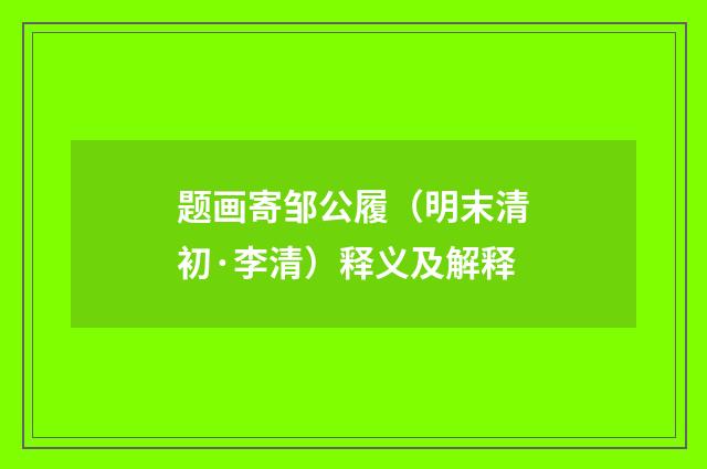 题画寄邹公履（明末清初·李清）释义及解释