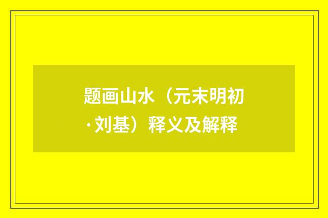 题画山水（元末明初·刘基）释义及解释