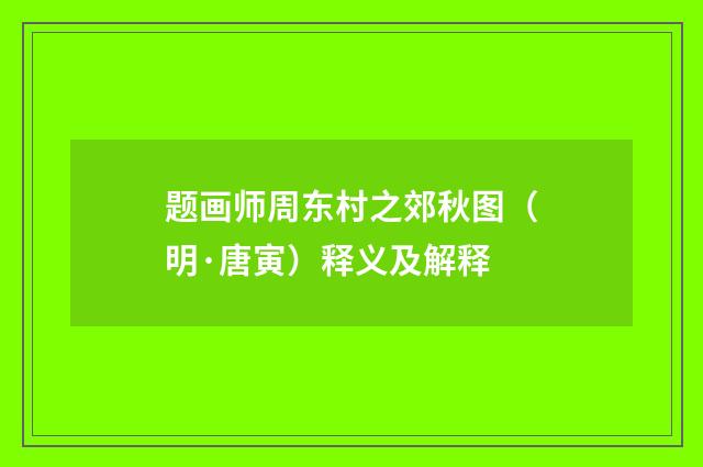 题画师周东村之郊秋图（明·唐寅）释义及解释
