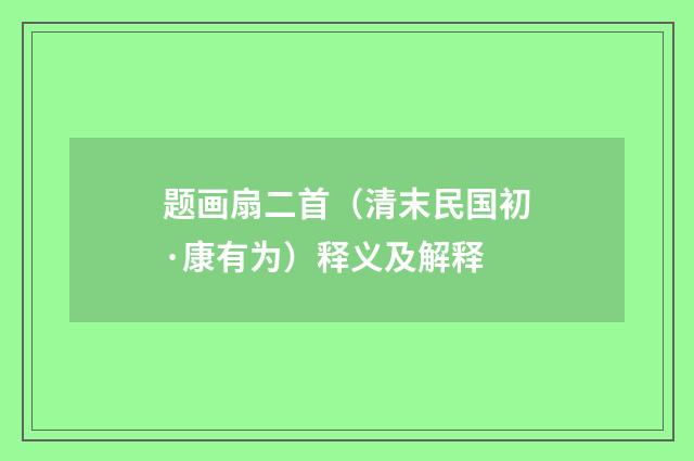题画扇二首（清末民国初·康有为）释义及解释