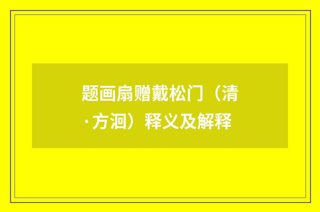 题画扇赠戴松门（清·方洄）释义及解释