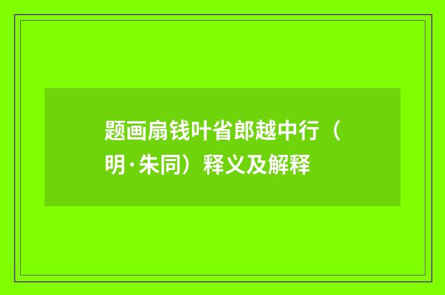 题画扇钱叶省郎越中行（明·朱同）释义及解释