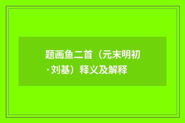 题画鱼二首（元末明初·刘基）释义及解释