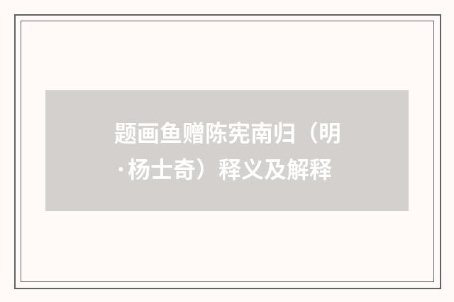 题画鱼赠陈宪南归（明·杨士奇）释义及解释