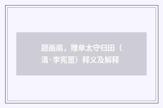 题画扇，赠单太守归田（清·李宪噩）释义及解释